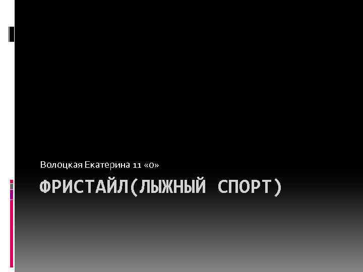 Волоцкая Екатерина 11 «о» ФРИСТАЙЛ(ЛЫЖНЫЙ СПОРТ) 