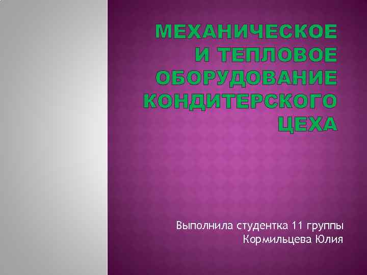 МЕХАНИЧЕСКОЕ И ТЕПЛОВОЕ ОБОРУДОВАНИЕ КОНДИТЕРСКОГО ЦЕХА Выполнила студентка 11 группы Кормильцева Юлия 