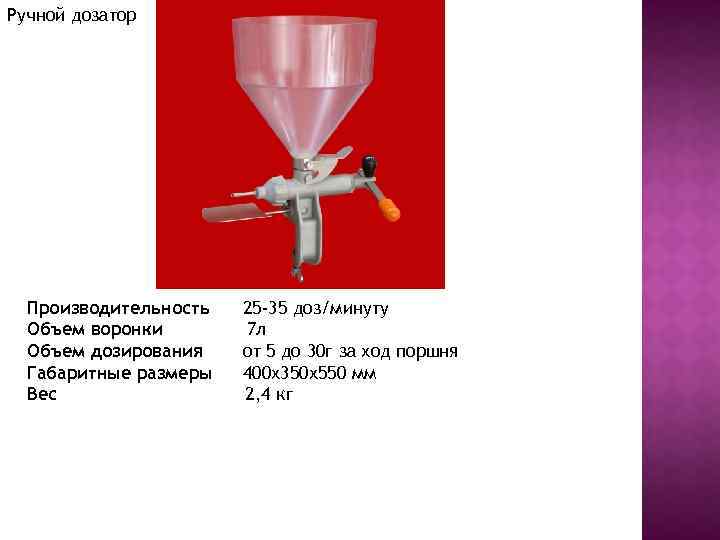 Ручной дозатор Производительность Объем воронки Объем дозирования Габаритные размеры Вес 25 -35 доз/минуту 7