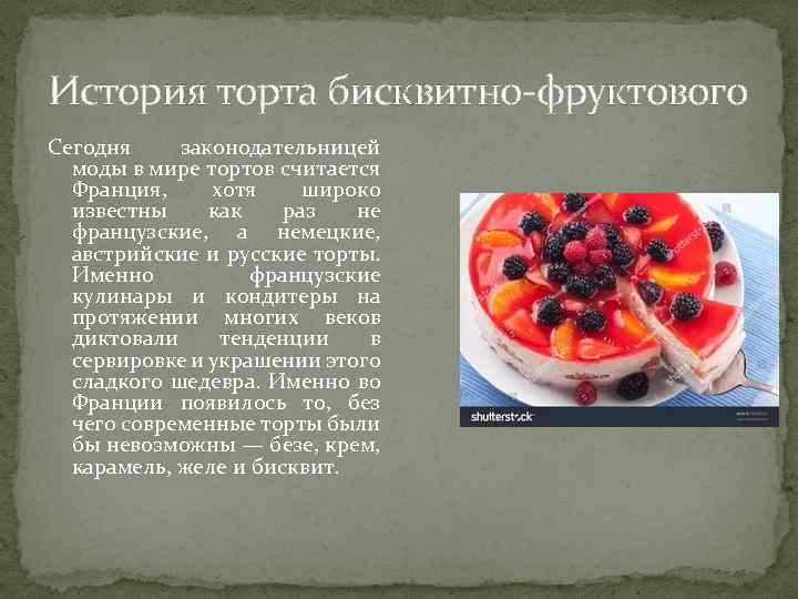 История торта бисквитно-фруктового Сегодня законодательницей моды в мире тортов считается Франция, хотя широко известны