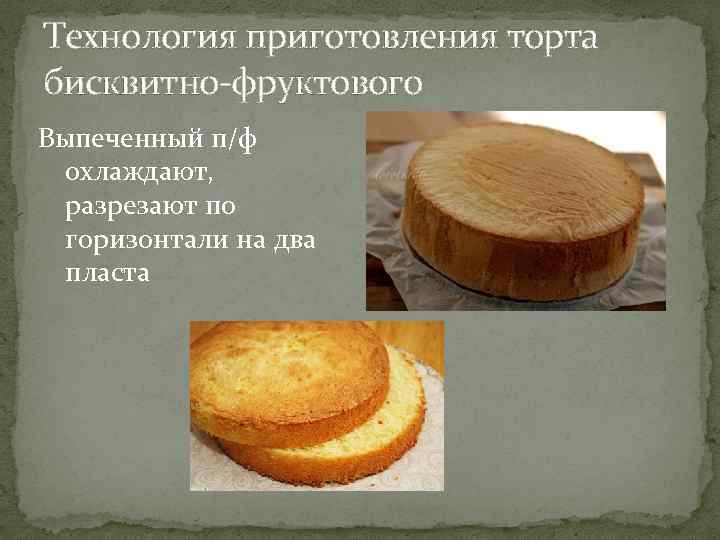 Технология приготовления торта бисквитно-фруктового Выпеченный п/ф охлаждают, разрезают по горизонтали на два пласта 