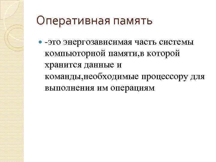 Оперативная память -это энергозависимая часть системы компьюторной памяти, в которой хранится данные и команды,