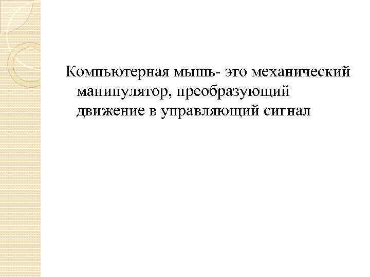 Компьютерная мышь- это механический манипулятор, преобразующий движение в управляющий сигнал 