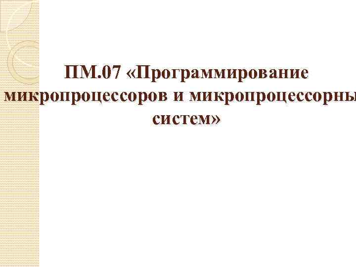 ПМ. 07 «Программирование микропроцессоров и микропроцессорны систем» 