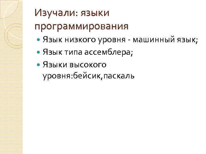 Изучали: языки программирования Язык низкого уровня - машинный язык; Язык типа ассемблера; Языки высокого