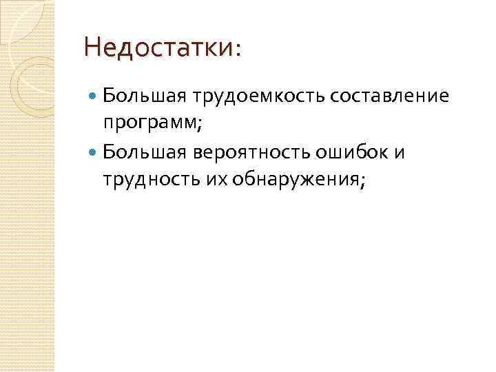 Недостатки: Большая трудоемкость составление программ; Большая вероятность ошибок и трудность их обнаружения; 