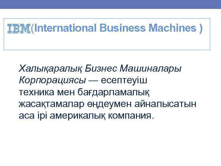  (International Business Machines ) Халықаралық Бизнес Машиналары Корпорациясы — есептеуіш техника мен бағдарламалық