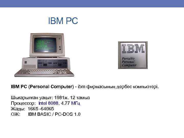  IBM PC (Personal Computer) - ibm фирмасының дербес компьютері. Шығарылған уақыт: 1981 ж.