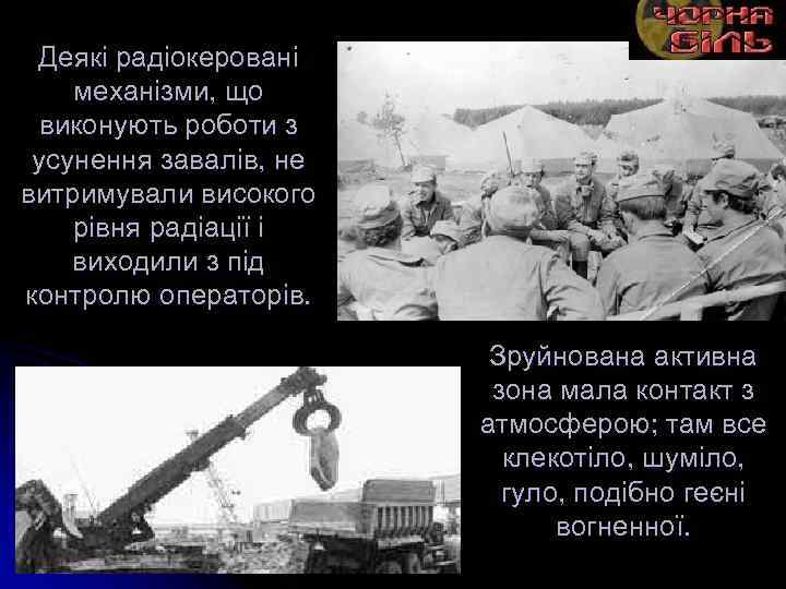 Деякі радіокеровані механізми, що виконують роботи з усунення завалів, не витримували високого рівня радіації