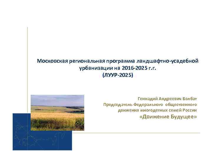 Московская региональная программа ландшафтно-усадебной урбанизации на 2016 -2025 г. г. (ЛУУР-2025) Геннадий Андреевич Болбат