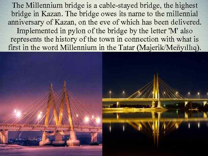 The Millennium bridge is a cable-stayed bridge, the highest bridge in Kazan. The bridge