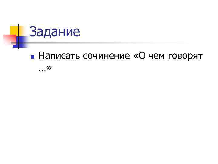 Задание n Написать сочинение «О чем говорят …» 