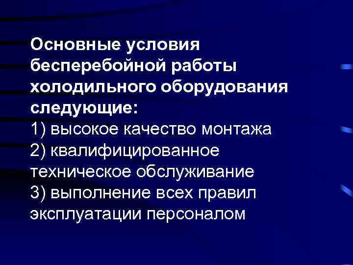 Основные условия бесперебойной работы холодильного оборудования следующие: 1) высокое качество монтажа 2) квалифицированное техническое