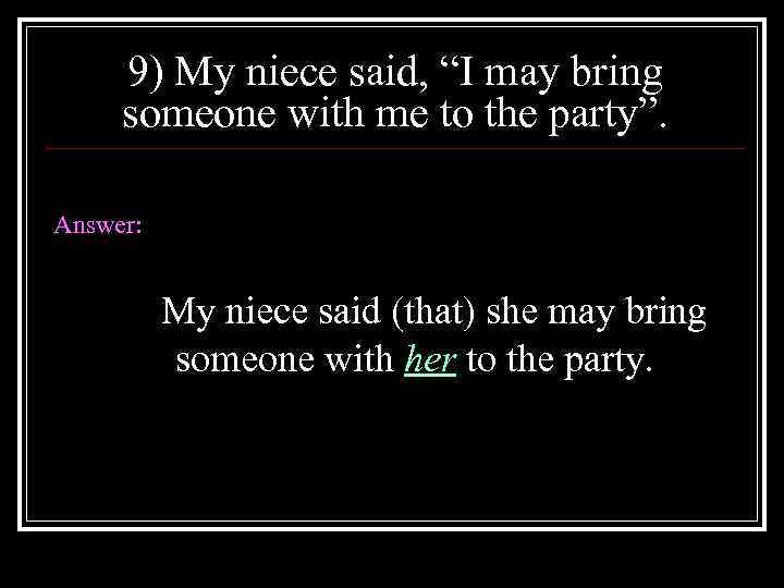 9) My niece said, “I may bring someone with me to the party”. Answer: