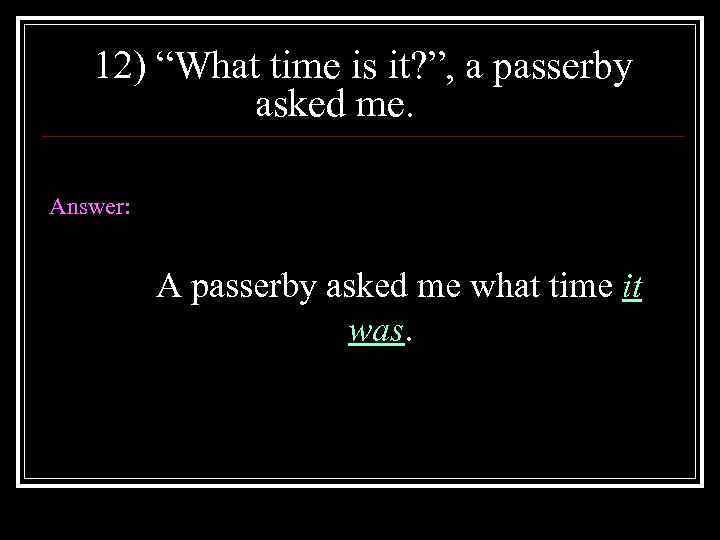 12) “What time is it? ”, a passerby asked me. Answer: A passerby asked