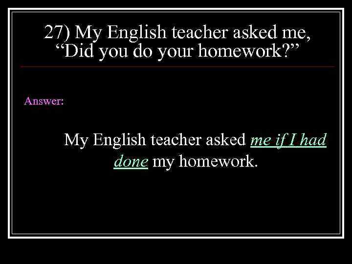 27) My English teacher asked me, “Did you do your homework? ” Answer: My