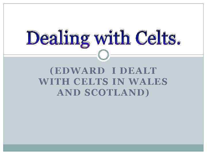 Dealing with Celts. (EDWARD І DEALT WITH CELTS IN WALES AND SCOTLAND) 