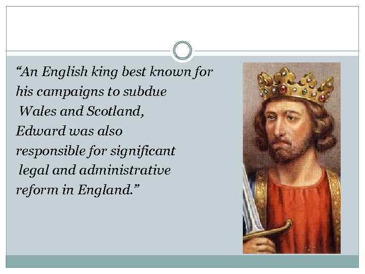 “An English king best known for his campaigns to subdue Wales and Scotland, Edward