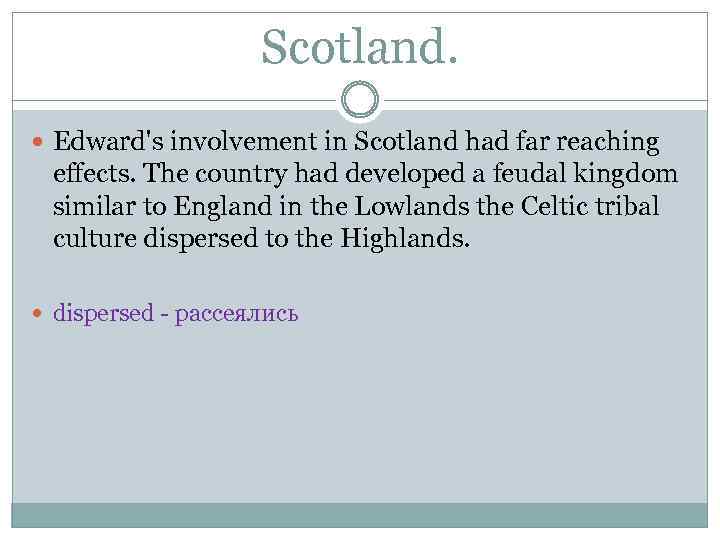 Scotland. Edward's involvement in Scotland had far reaching effects. The country had developed a