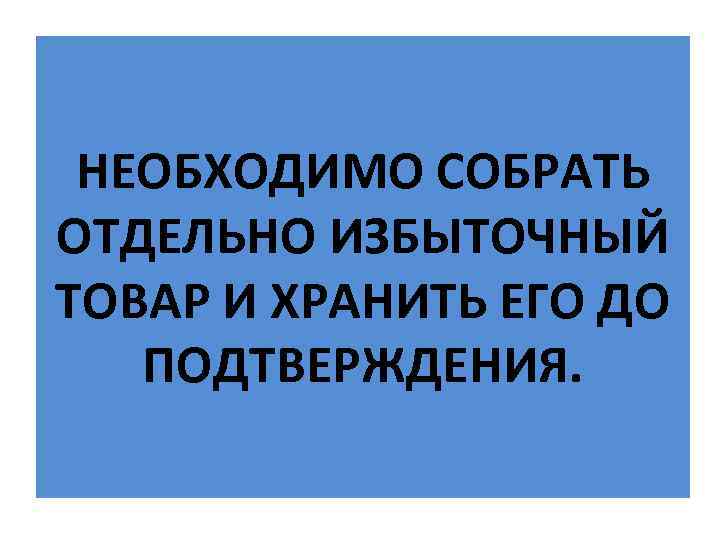 НЕОБХОДИМО СОБРАТЬ We collect separately extra products and keep them till ОТДЕЛЬНО ИЗБЫТОЧНЫЙ approving.