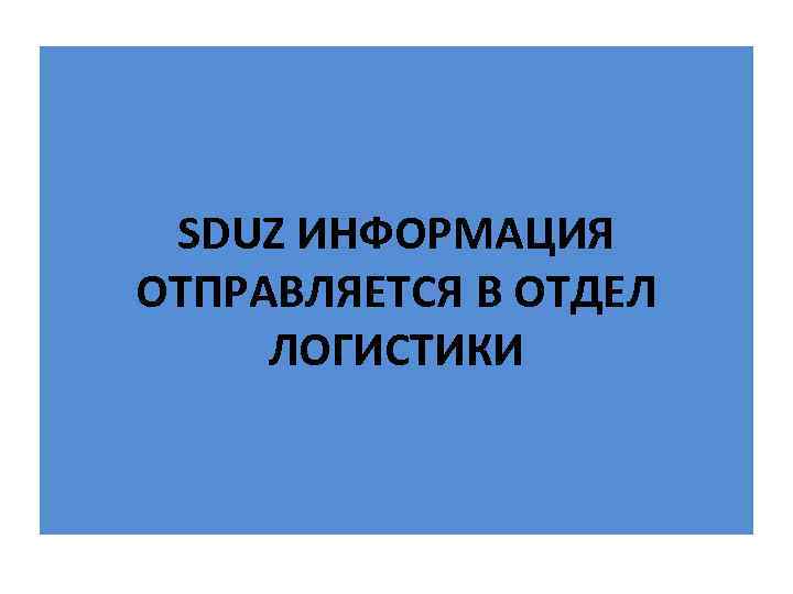SDUZ ИНФОРМАЦИЯ ОТПРАВЛЯЕТСЯ В ОТДЕЛ ЛОГИСТИКИ 