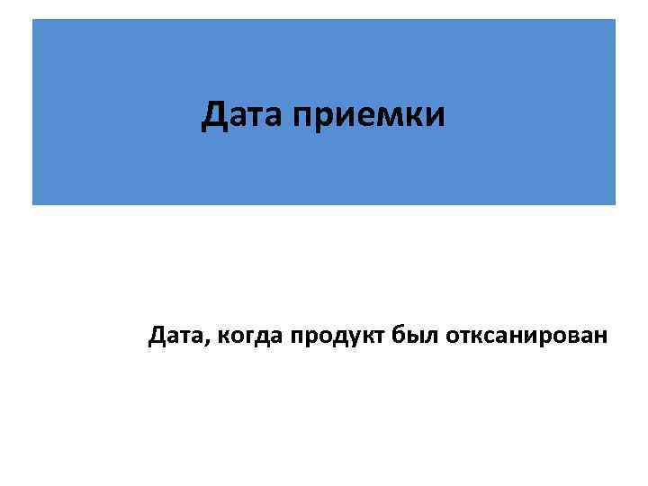 Дата приемки Дата, когда продукт был отксанирован 