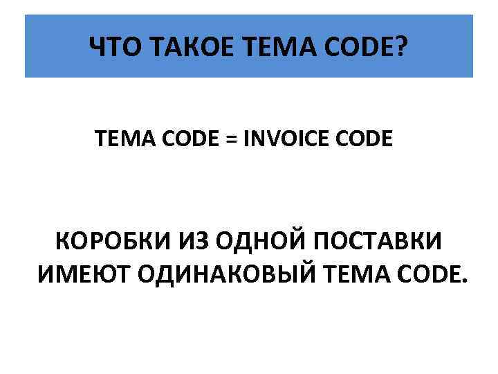 ЧТО ТАКОЕ TEMA CODE? TEMA CODE = INVOICE CODE КОРОБКИ ИЗ ОДНОЙ ПОСТАВКИ ИМЕЮТ