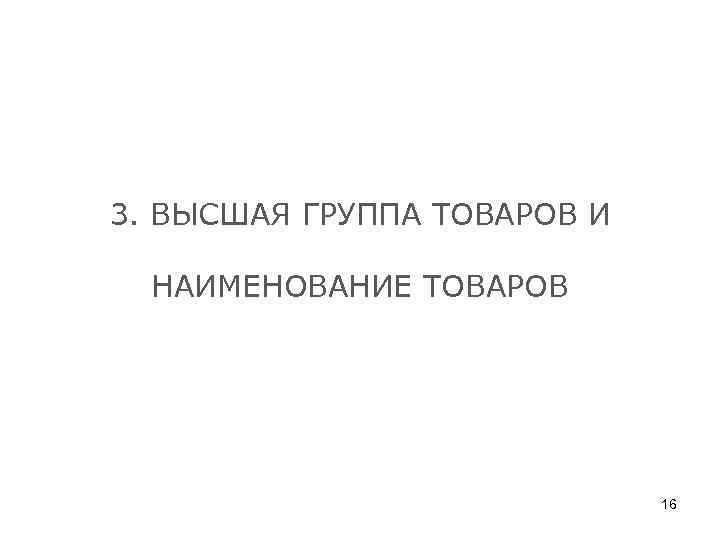 3. ВЫСШАЯ ГРУППА ТОВАРОВ И НАИМЕНОВАНИЕ ТОВАРОВ 16 