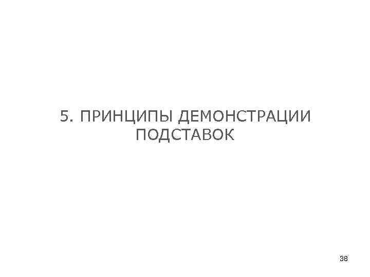 5. ПРИНЦИПЫ ДЕМОНСТРАЦИИ ПОДСТАВОК 38 