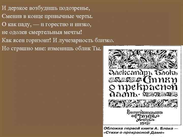 И дерзкое возбудишь подозренье, Сменив в конце привычные черты. О как паду, — и