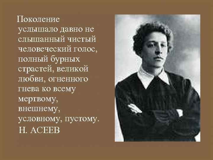 Поколение услышало давно не слышанный чистый человеческий голос, полный бурных страстей, великой любви, огненного