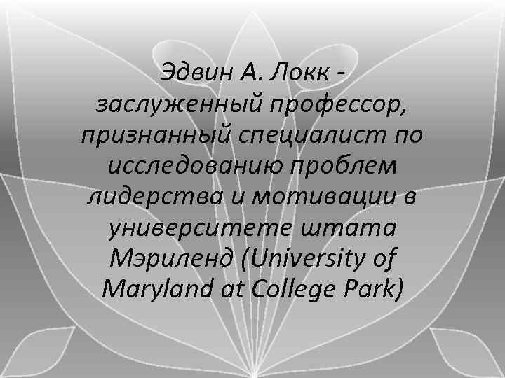 Эдвин А. Локк - заслуженный профессор, признанный специалист по исследованию проблем лидерства и мотивации