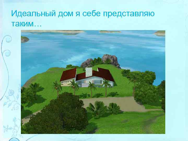 Идеальный дом я себе представляю таким… 