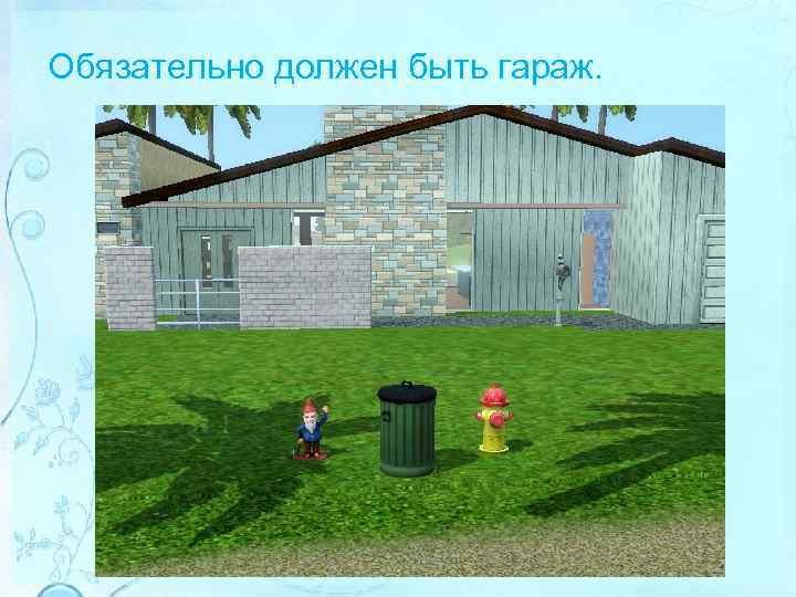 Обязательно должен быть гараж. 