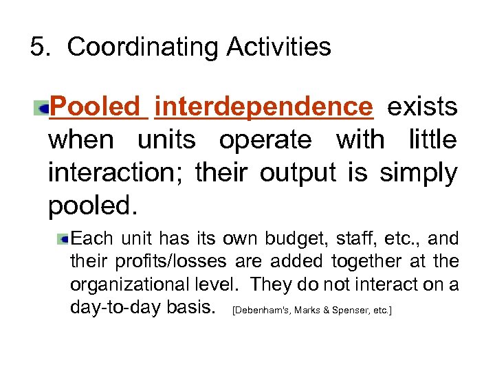 5. Coordinating Activities Pooled interdependence exists when units operate with little interaction; their output