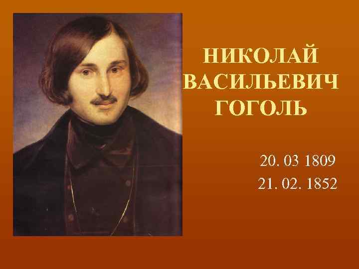 НИКОЛАЙ ВАСИЛЬЕВИЧ ГОГОЛЬ 20. 03 1809 21. 02. 1852 