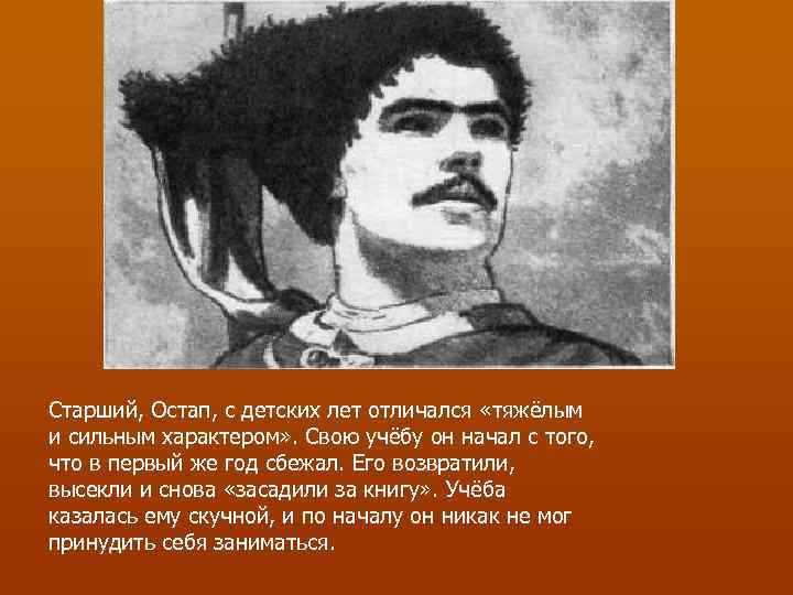 Старший, Остап, с детских лет отличался «тяжёлым и сильным характером» . Свою учёбу он