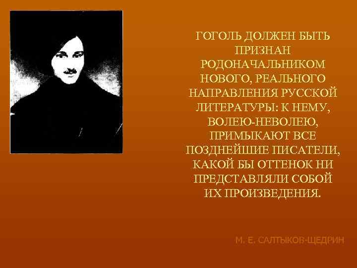 ГОГОЛЬ ДОЛЖЕН БЫТЬ ПРИЗНАН РОДОНАЧАЛЬНИКОМ НОВОГО, РЕАЛЬНОГО НАПРАВЛЕНИЯ РУССКОЙ ЛИТЕРАТУРЫ: К НЕМУ, ВОЛЕЮ-НЕВОЛЕЮ, ПРИМЫКАЮТ