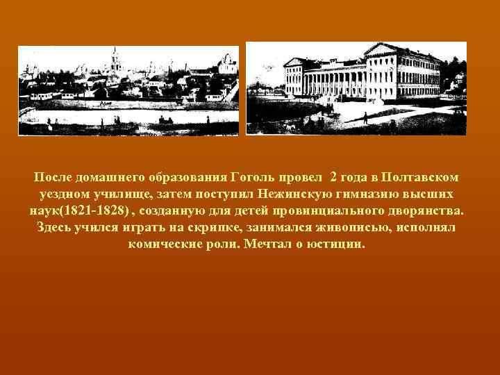 После домашнего образования Гоголь провел 2 года в Полтавском уездном училище, затем поступил Нежинскую