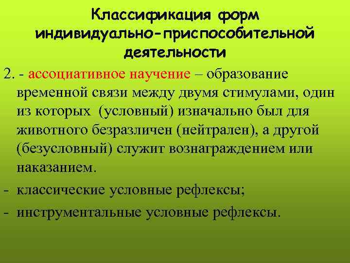 Классификация форм индивидуально-приспособительной деятельности 2. - ассоциативное научение – образование временной связи между двумя
