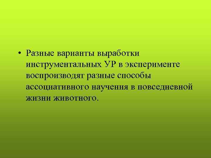  • Разные варианты выработки инструментальных УР в эксперименте воспроизводят разные способы ассоциативного научения