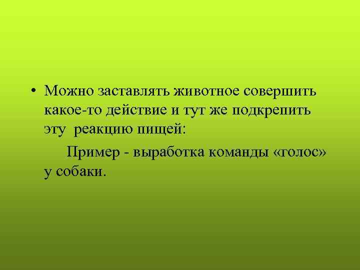  • Можно заставлять животное совершить какое-то действие и тут же подкрепить эту реакцию