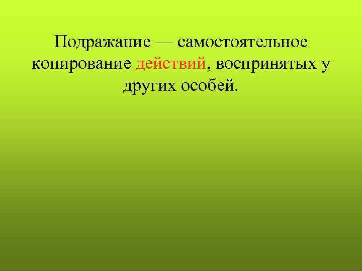 Подражание — самостоятельное копирование действий, воспринятых у других особей. 