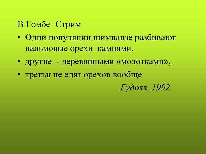 В Гомбе- Стрим • Одни популяции шимпанзе разбивают пальмовые орехи камнями, • другие -