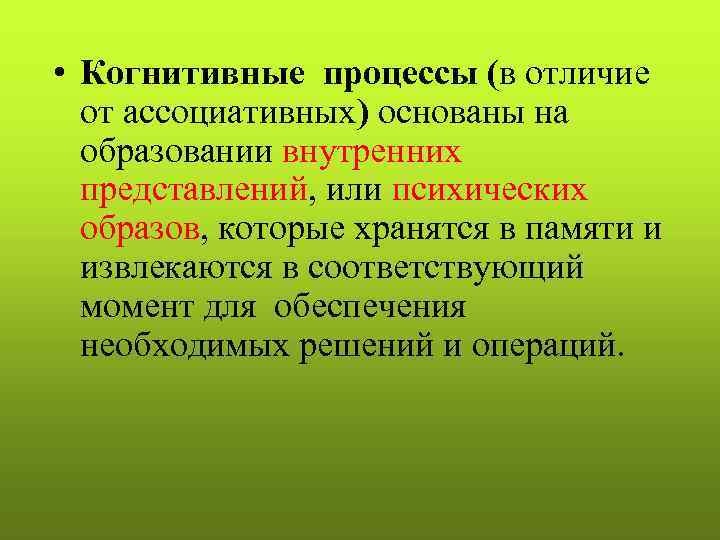  • Когнитивные процессы (в отличие от ассоциативных) основаны на образовании внутренних представлений, или