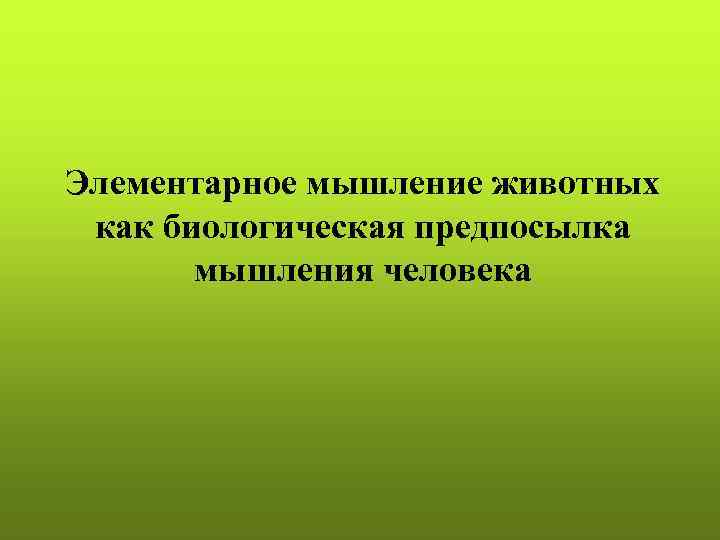 Элементарное мышление животных как биологическая предпосылка мышления человека 