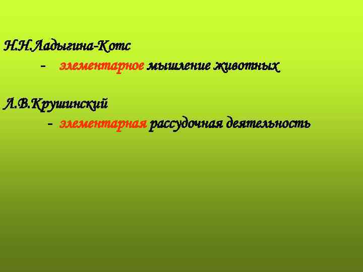 Н. Н. Ладыгина-Котс - элементарное мышление животных Л. В. Крушинский - элементарная рассудочная деятельность