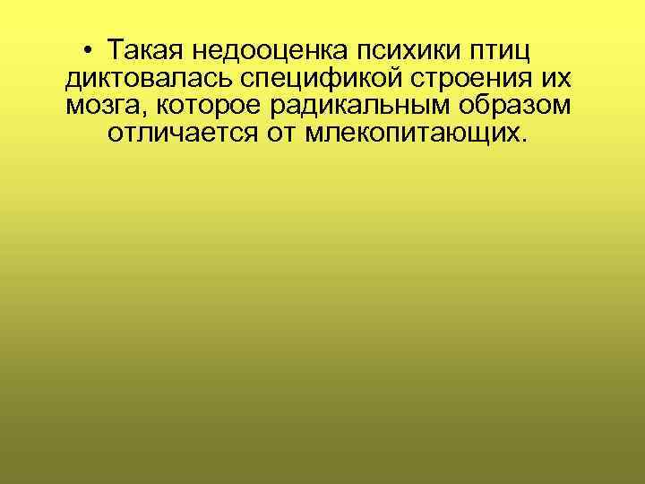  • Такая недооценка психики птиц диктовалась спецификой строения их мозга, которое радикальным образом