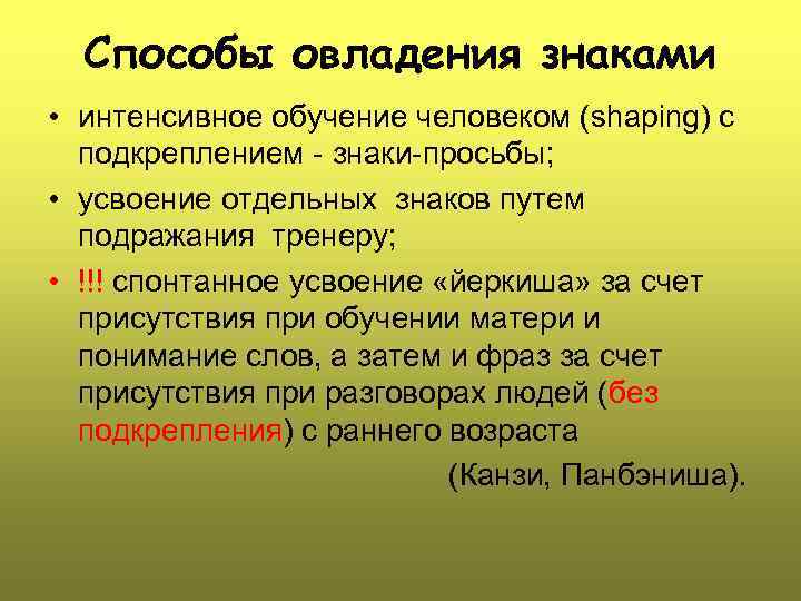 Способы овладения знаками • интенсивное обучение человеком (shaping) с подкреплением - знаки-просьбы; • усвоение