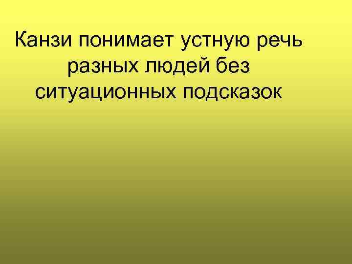 Канзи понимает устную речь разных людей без ситуационных подсказок 